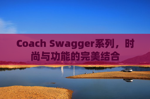 Coach Swagger系列，时尚与功能的完美结合